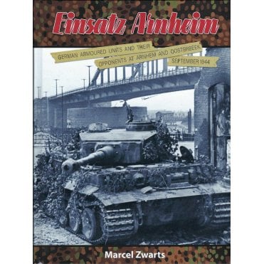 Einsatz Arnheim: German Armoured Units and their Opponents at Arnhem and Oosterbeek - Sep 1944
