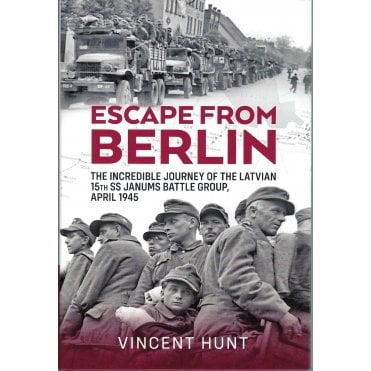 Escape From Berlin: The Incredible Journey of the Latvian 15th SS Janums Battle Group April 1945