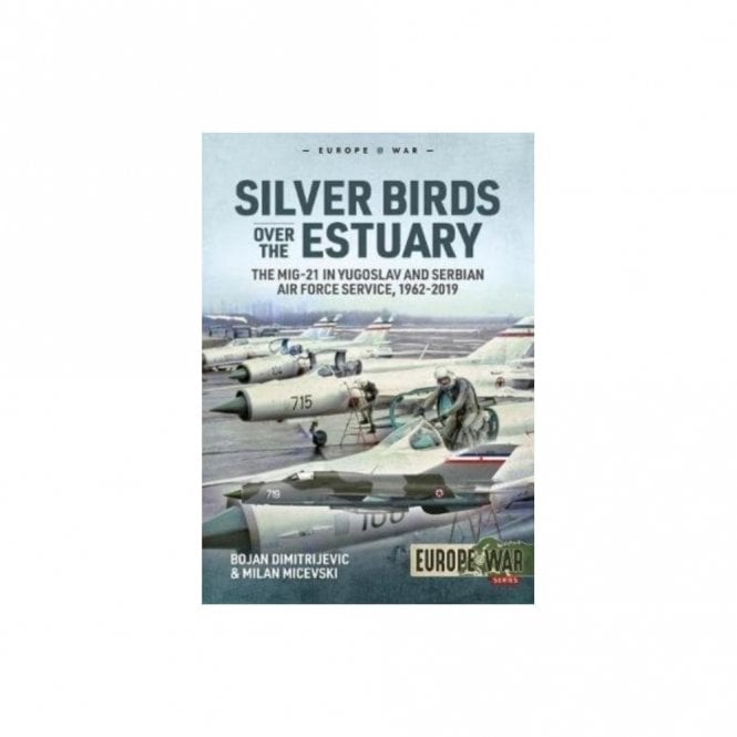 Europe@War 6: Silver Birds Over the Estuary - The Mig-21 in Yugoslav and Serbian Air Force Service, 1962-2019