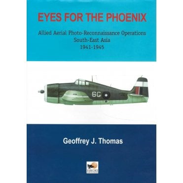 Eyes for the Phoenix Allied Aerial Photo-Reconnaissance Operations in South-East Asia 1941-45