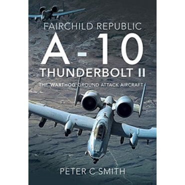 Fairchild Republic A-10 Thunderbolt II: The Warthog Ground Attack Aircraft
