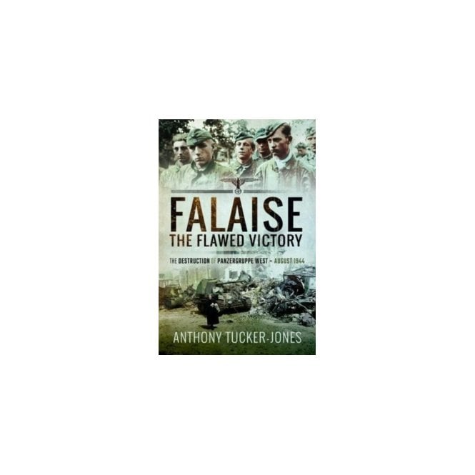 Falaise The Flawed Victory The Destruction of Panzergruppe West, August 1944