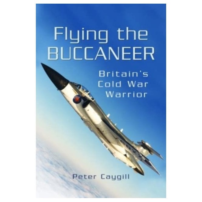 Flying the Buccaneer - Britain's Cold War Warrior