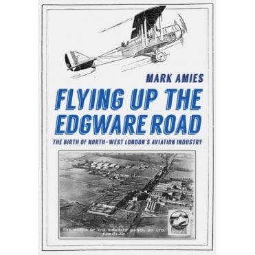 Flying up the Edgware Road: The Birth of North-West London's Aviation Industry