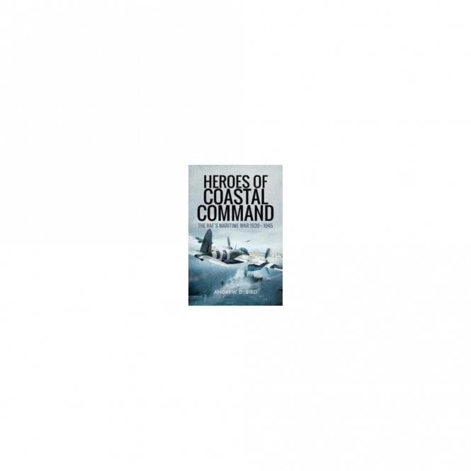 Heroes of Coastal Command: The RAF's Maritime War