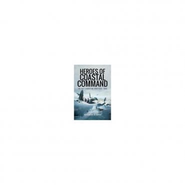 Heroes of Coastal Command: The RAF's Maritime War