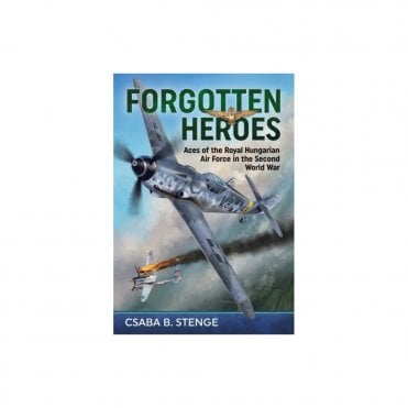 Forgotten Heroes: Aces of the Royal Hungarian Air Force in the Second World War