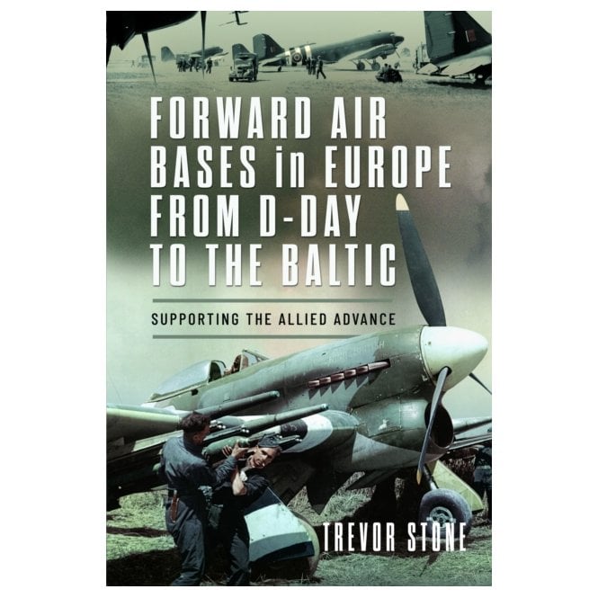 Forward Air Bases in Europe from D-Day to the Baltic - Supporting the Allied Advance