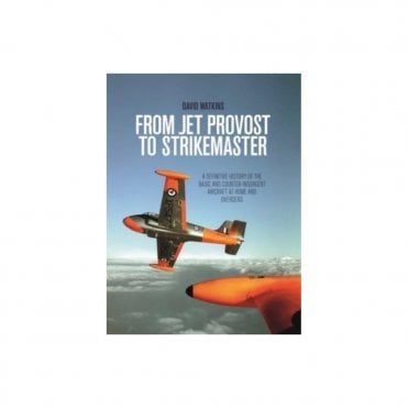 From Jet Provost to Strikemaster: A Definitive History of the Basic and Counter-Insurgent Aircraft at Home and Overseas