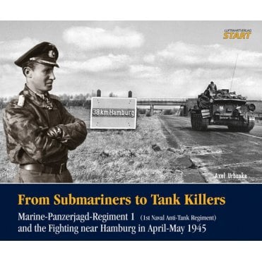 From Submariners to Tank Killers - Marine-Panzerjagd Regiment 1 (1st Naval Anti-Tank Regiment) and the Fighting near Hamburg in April-May 1945