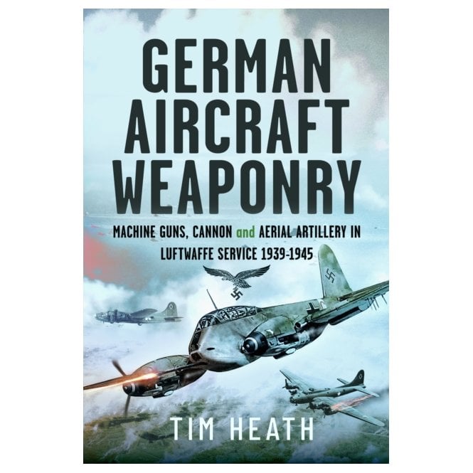 German Aircraft Weaponry: Machine Guns, Cannon & Aerial Artillery in Luftwaffe Service 1939-45