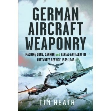 German Aircraft Weaponry: Machine Guns, Cannon & Aerial Artillery in Luftwaffe Service 1939-45