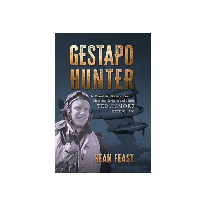 Gestapo Hunter: The Remarkable Wartime Career of Mosquito Navigator Ted Sismore