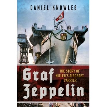 Graf Zeppelin: The Story of Hitler’s Aircraft Carrier