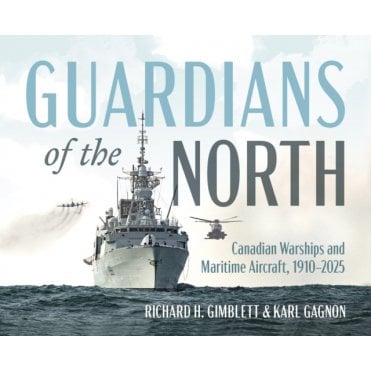 Guardians of the North: Canadian Warships and Naval Aircraft 1910-2025