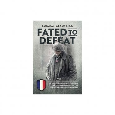 Fated to Defeat: 33rd Waffen-Grenadier Division Der SS 'Charlemagne' in the Struggle for Pomerania 1945