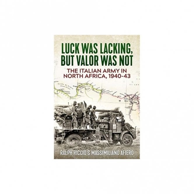 The Italian Army in North Africa 1940-43: Luck Was Lacking, but Valor Was Not