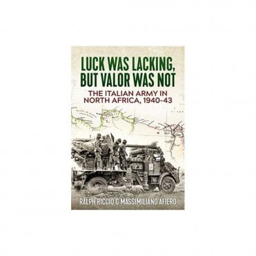 The Italian Army in North Africa 1940-43: Luck Was Lacking, but Valor Was Not