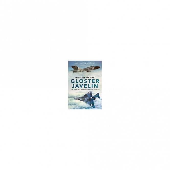 History of the Gloster Javelin The First All Weather British Fighter