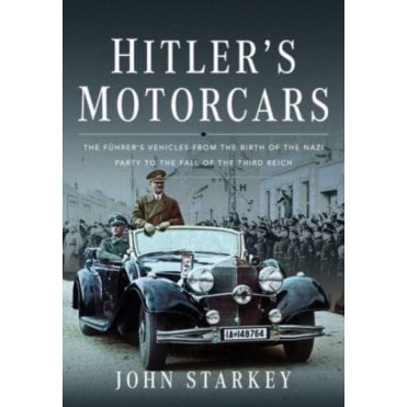 Hitler's Motorcars: The Fuhrer's Vehicles From the Birth of the Nazi Party to the Fall of the Third Reich