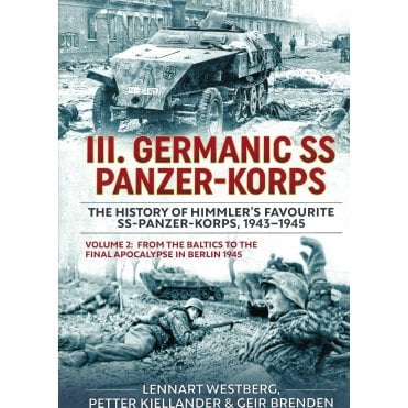 III. Germanic SS Panzer-Korps: History of Himmler's Favourite SS-Panzer-Korps 1943-45 Vol.2 