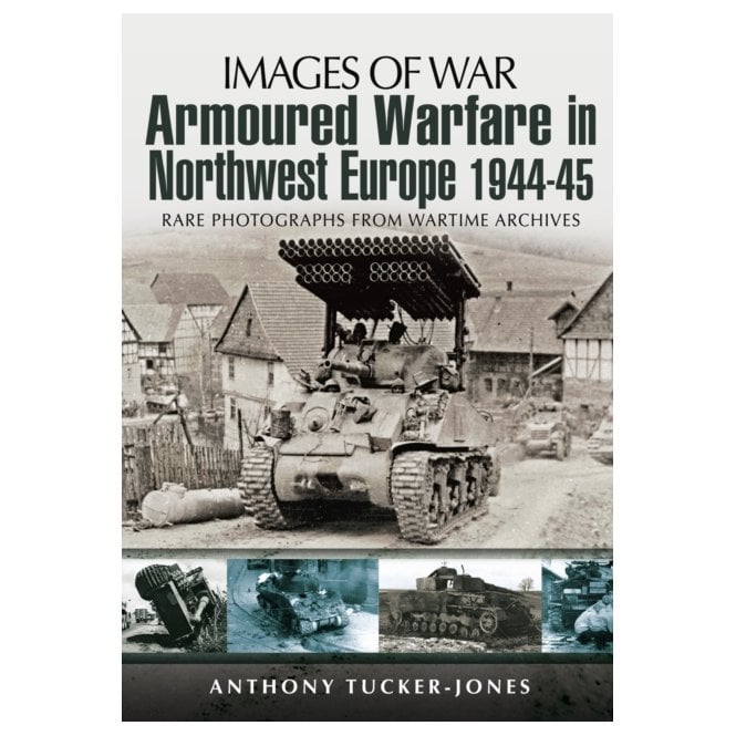 Images of War Armoured Warfare in Northwest Europe 1944-1945