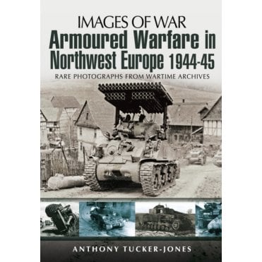 Images of War Armoured Warfare in Northwest Europe 1944-1945