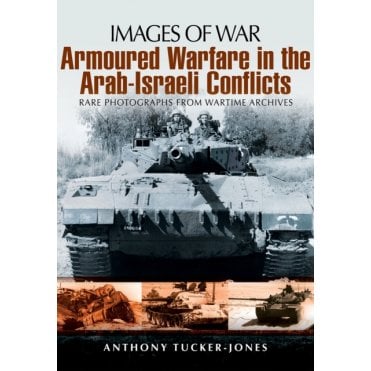 Images of War Armoured Warfare in the Arab-Israeli Conflicts