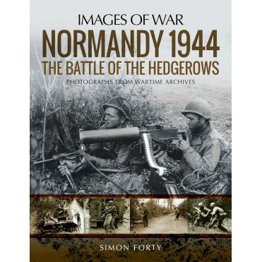 Images of War Normandy 1944: The Battle of the Hedgerows