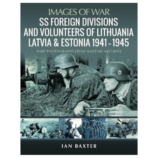 Images of War: SS Foreign Divisions & Volunteers of Lithuania, Latvia and Estonia 1941-45