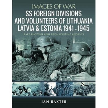 Images of War: SS Foreign Divisions & Volunteers of Lithuania, Latvia and Estonia 1941-45
