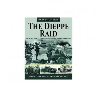 Images of War: The Dieppe Raid: The Allies Assault Upon Hitler's Fortress Europe August 1942