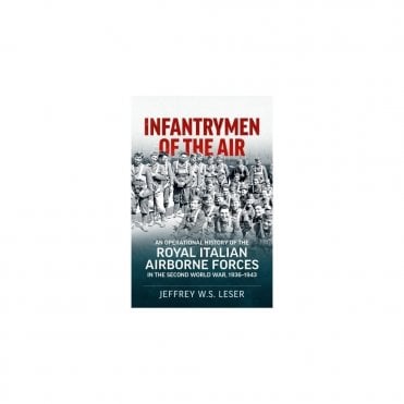 Infantrymen of the Air - An Operational History of the Royal Italian Airborne Forces in the Second World War, 1936-1943
