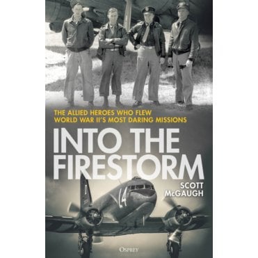 Into the Firestorm: The Allied Heroes Who Flew World War II's Most Daring Missions