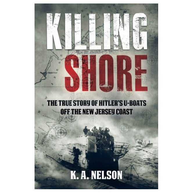 Killing Shore - Hitlers U-Boats off the New Jersey Coast