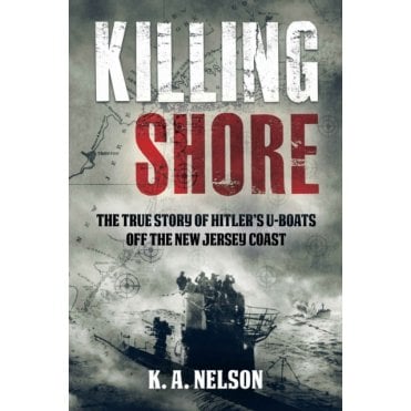 Killing Shore - Hitlers U-Boats off the New Jersey Coast