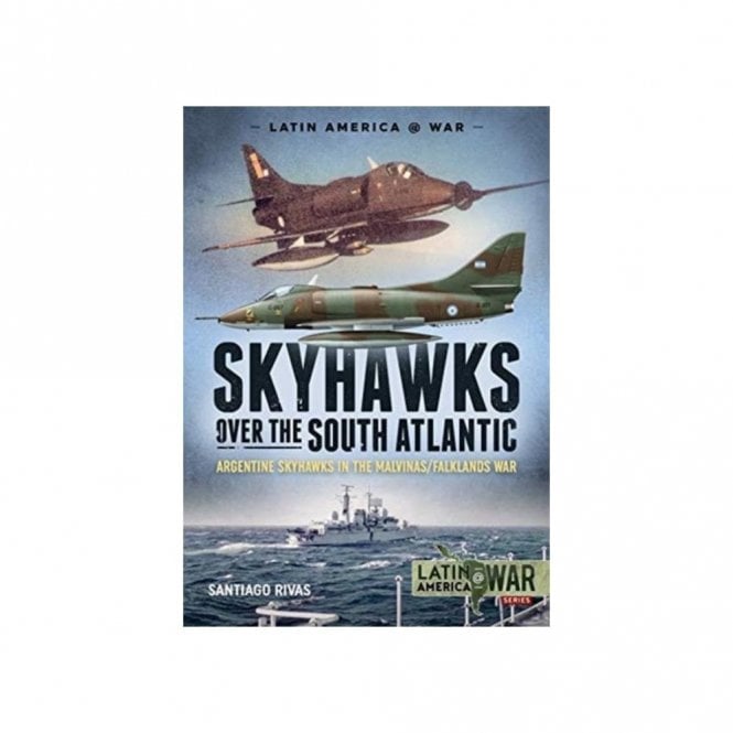 Latin America@War 16: Skyhawks Over the South Atlantic The Argentine Skyhawks in the Malvinas/Falklands War 1982