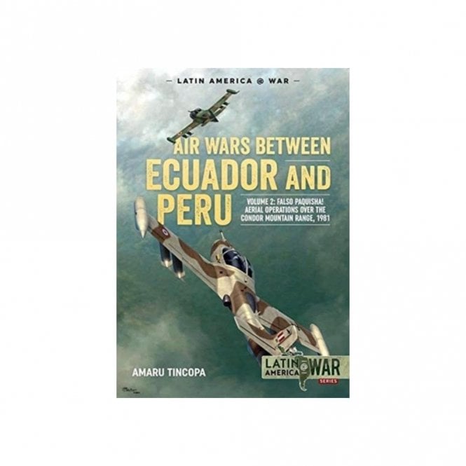 Latin America@War 17: Air Wars Between Ecuador and Peru Vol.2: Falso Paquisha! Aerial Operations Over the Condor Mountain Range 1981