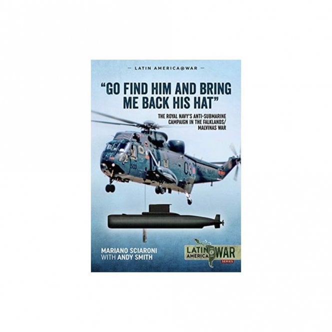 Latin America@War 21: Go Find Him and Bring Me Back His Hat: The Royal Navy's Anti-Submarine Campaign in the Falklands - Malvinas War