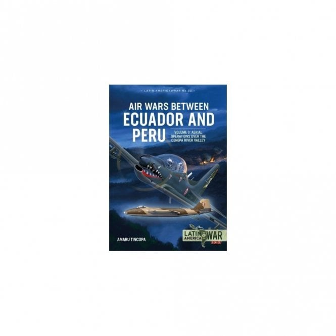 Latin America@War 22: Air Wars Between Ecuador and Peru Vol.3 Aerial Operations over the Cenepa River Valley