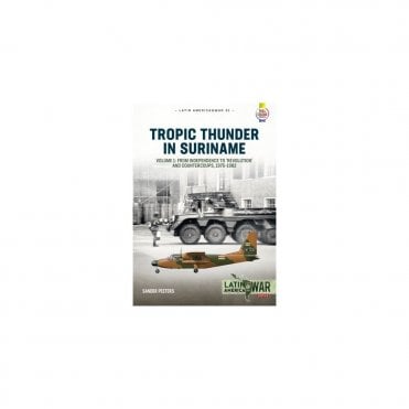 Latin America@War 31: Tropic Thunder in Suriname Vol.1 From Independence to Revolution and Countercoups 1975-82
