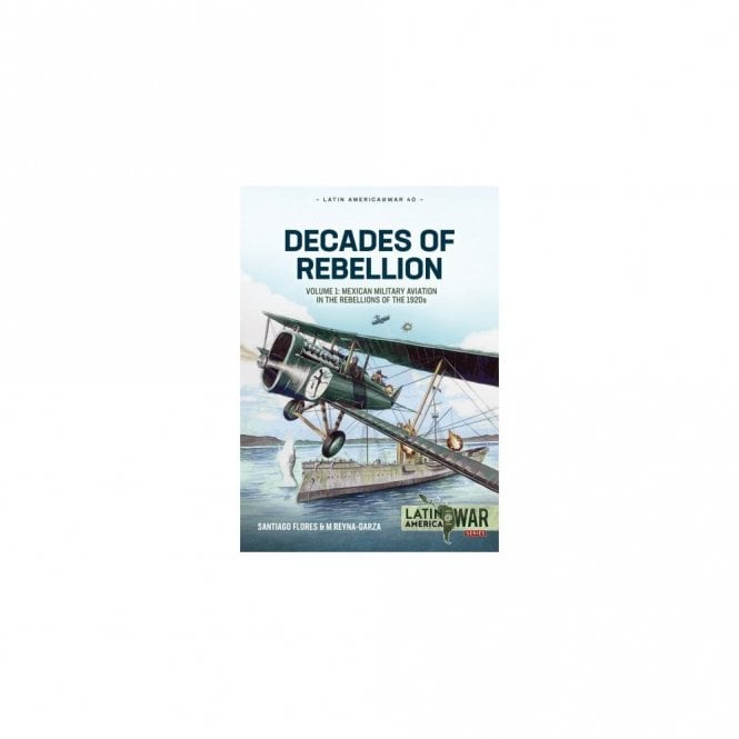 Latin America@War 40: Decades of Rebellion Vol.1 Mexican Military Aviation in the 1920's