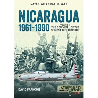 Latin America@War Nicaragua Vol1:1961-1990 The Downfall of the Somosa Dictatorship