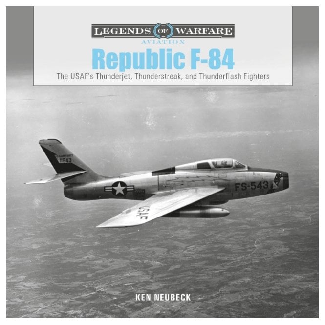 Legends of Warfare: Republic F-84 The USAF Thunderjet, Thunderstreak and Thunderflash Fighters