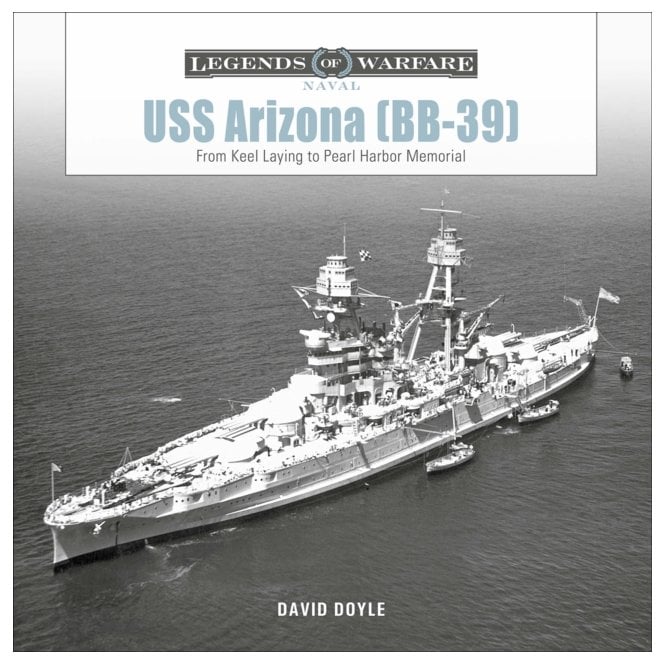 Legends of Warfare: USS Arizona (BB-39) From Keel Laying to Pearl Harbor Memorial 