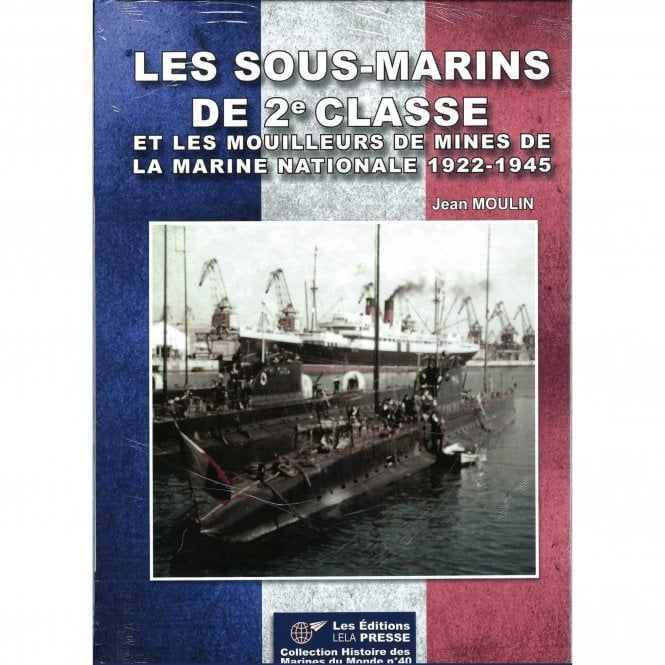 Les Sous-Marins de 2e Classe - Et Les Mouilleurs de Mines de la Marine Nationale 1922-45