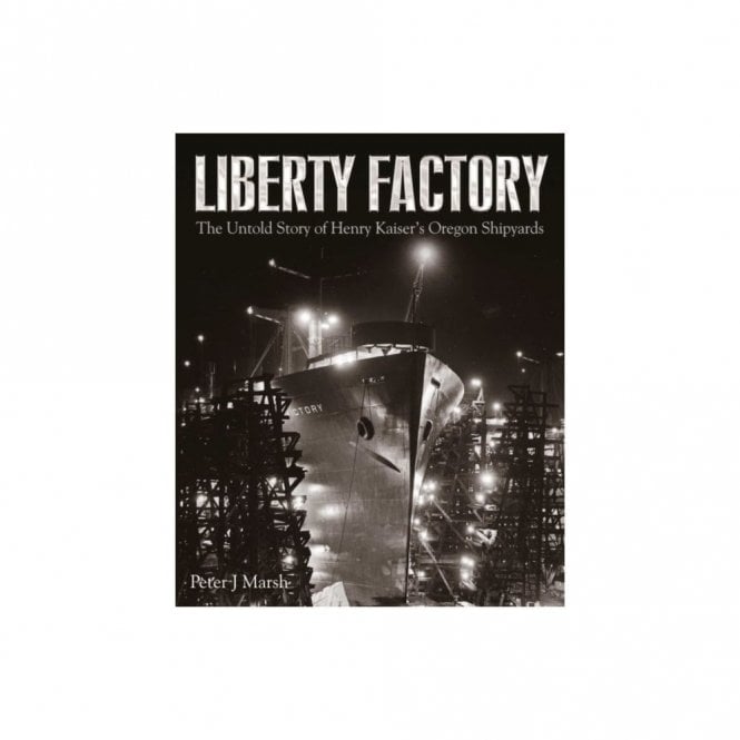 Liberty Factory: The Untold Story of Henry Kaiser's Oregon Shipyards