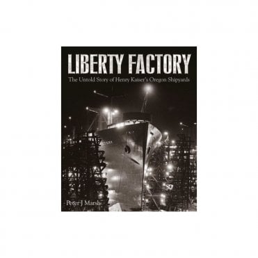 Liberty Factory: The Untold Story of Henry Kaiser's Oregon Shipyards