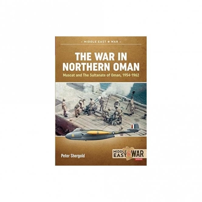 Middle East@War 34: The War in Northern Oman, Muscat and The Sultanate of Oman 1954-62