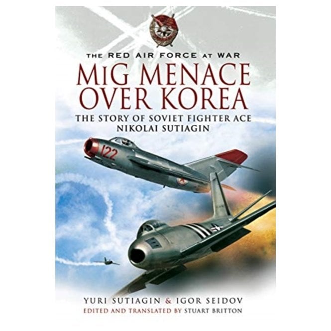 MiG Menace Over Korea: Nicolai Sutiagin, Top Soviet Ace of the Korean War